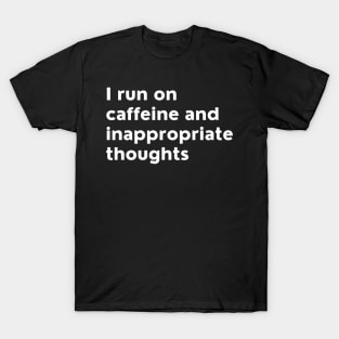 I Run On Caffeine And Inappropriate Thoughts. T-Shirt